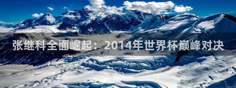 足球世界杯预选赛：张继科全面崛起：2014年世界杯巅峰对决